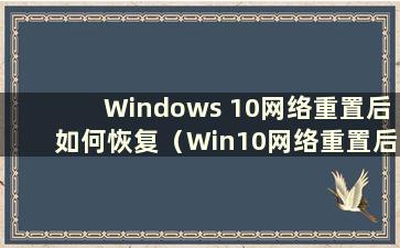 Windows 10网络重置后如何恢复（Win10网络重置后做什么）